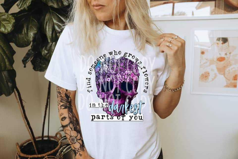 Find Someone Who Grows Flowers In The Darkest Parts of You 💀🌼 Tee